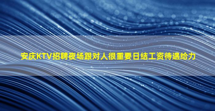 安庆KTV招聘夜场跟对人很重要日结工资待遇给力