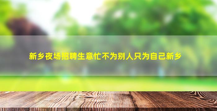 新乡夜场招聘生意忙不为别人只为自己新乡